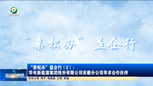 “亲松办”益企行（2）：华电新能源集团股份有限公司安徽分公司寻求合作伙伴