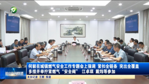 何毅在城镇燃气安全工作专题会上强调 紧扣全链条 突出全覆盖 多措并举拧紧燃气“安全阀”   江卓琪 戴炜等参加