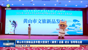 黄山市文旅新品发布暨大型演艺《徽秀》启幕  凌云 张明等出席