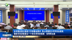 全市国庆假日旅游工作部署会要求 用心用情用力守牢安全底线 确保市民游客度过一个欢乐祥和的假期  张明等出席