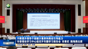 不断提升领导干部媒介素养和舆论引导能力 市委理论学习中心组召开专题学习报告会 肖善武路海燕出席