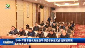 简讯：2024年度市直机关纪委干部监督执纪实务培训班开班