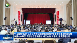 学习贯彻习近平总书记考察安徽重要讲话 精神省委宣讲团宣讲报告会在黄山市举行 周明洁作宣讲报告 凌云主持 肖善武 路海燕等出席