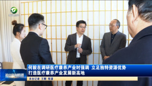 何毅在调研医疗康养产业时强调 立足独特资源优势 打造医疗康养产业发展新高地