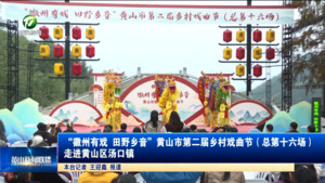 “徽州有戏 田野乡音”黄山市第二届乡村戏曲节（总第十六场）走进黄山区汤口镇