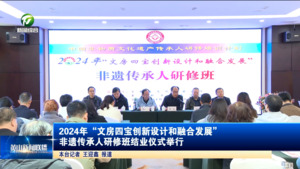 2024年“文房四宝创新设计和融合发展”非遗传承人研修班结业仪式举行