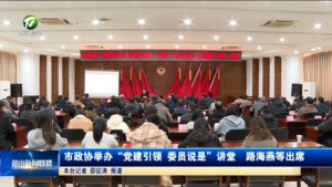 市政协举办“党建引领 委员说是”讲堂  路海燕等出席