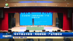 我市开展全市影视（网络微短剧）产业专题培训