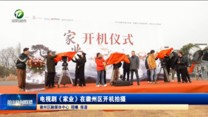 简讯 电视剧《家业》在徽州区开机拍摄