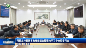 何毅主持召开市政府党组会暨理论学习中心组学习会