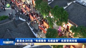 简讯 歙县全力打造“有感服务 无感监管”优质营商环境