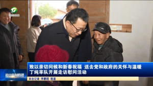 致以亲切问候和新春祝福 送去党和政府的关怀与温暖 丁纯率队开展走访慰问活动