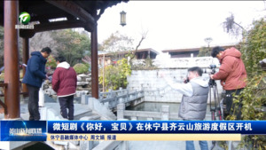 微短剧《你好，宝贝》在休宁县齐云山旅游度假区开机