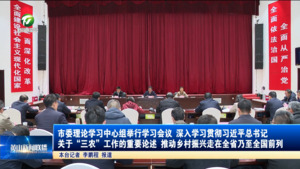 市委理论学习中心组举行学习会议 深入学习贯彻习近平总书记关于“三农”工作的重要论述 推动乡村振兴走在全省乃至全国前列