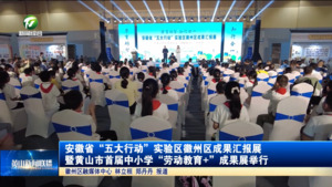 安徽省“五大行动”实验区徽州区成果汇报展暨黄山市首届中小学“劳动教育+”成果展举行