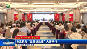 【比发展 讲奉献 重实干】市直机关“党员讲党课”大赛举行