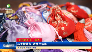 【我们的节日·端午】巧手做香包 浓情民俗风