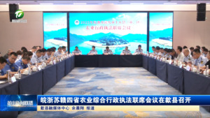简讯：皖浙苏赣四省农业综合行政执法联席会议在歙县召开