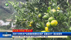 【比发展 讲奉献 重实干】我市7大特色农产品获国家地理标志保护 总数达20个 居全省前列