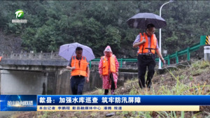 歙县：加强水库巡查 筑牢防汛屏障