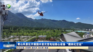 黄山风景区开展国内首次变电站核心设备“模块化空运”