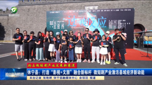 【抢占微短剧产业发展新赛道】休宁县：打造“影视+文旅”融合新标杆 微短剧产业激活县域经济新动能