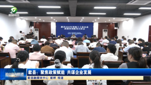 歙县：聚焦政策赋能 共谋企业发展