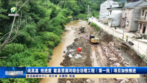 战高温 抢进度 歙县贤源河综合治理工程（第一批）项目加快推进