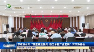 市政协召开“推进种业振兴，助力乡村产业发展”对口协商会