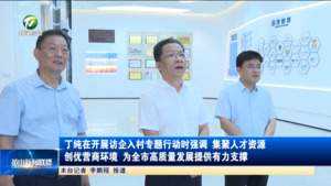 丁纯在开展访企入村专题行动时强调 集聚人才资源 创优营商环境 为全市高质量发展提供有力支撑