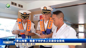 黄山海事：酷暑下守护水上交通安全防线​