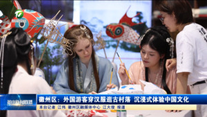 徽州区：外国游客穿汉服逛古村落 沉浸式体验中国文化