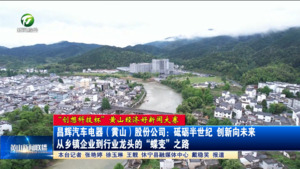 【“创想科技杯”黄山经济好新闻大赛】昌辉汽车电器（黄山）股份公司：砥砺半世纪 创新向未来 从乡镇企业到行业龙头的“蝶变”之路