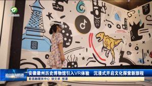 简讯：安徽徽州历史博物馆引入VR体验  沉浸式开启文化探索新旅程