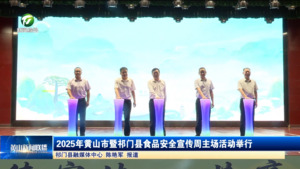 2025年黄山市暨祁门县食品安全宣传周主场活动举行