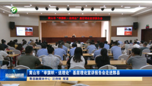 简讯：黄山市“举旗帜·送理论”基层理论宣讲报告会走进黟县