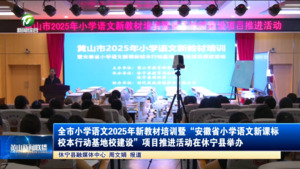简讯 全市小学语文2025年新教材培训暨“安徽省小学语文新课标校本行动基地校建设”项目推进活动在休宁县举办