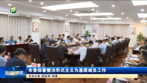 市委部署整治形式主义为基层减负工作