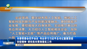 市委常委会召开会议 传达学习习近平总书记重要贺信 回信精神 研究我市贯彻落实工作