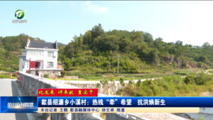 【比發(fā)展 講奉獻 重實干】歙縣紹濂鄉(xiāng)小溪村：熱線“牽”希望  抗洪煥新生