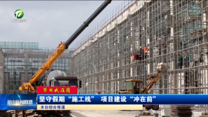 【節日我在崗】堅守假期“施工線” 項目建設“沖在前”