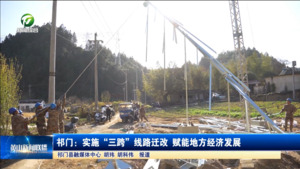 祁门:实施“三跨”线路迁改 赋能地方经济发展 祁门:实施“三跨”线路迁改 赋能地方经济发展