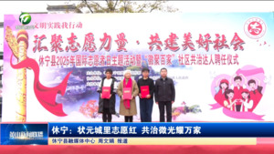 简讯：休宁：状元城里志愿红 共治微光耀万家
