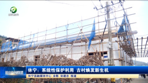 休宁:系统性保护利用 古村焕发新生机 休宁:系统性保护利用 古村焕发新生机