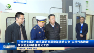 丁纯赴屯溪区、歙县调研高层建筑消防安全、农村污水治理、饮水安全和森林防火工作 丁纯赴屯溪区、歙县调研高层建筑消防安全、农村污水治理、饮水安全和森林防火工作