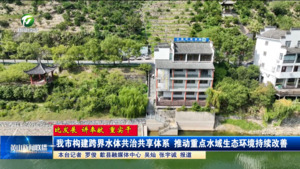 【比发展 讲奉献 重实干】我市构建跨界水体共治共享体系 推动重点水域生态环境持续改善 【比发展 讲奉献 重实干】我市构建跨界水体共治共享体系 推动重点水域生态环境持续改善