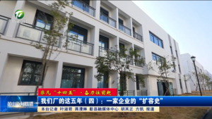 【非凡“十四五”·奋力往前赶】我们厂的这五年（四）：一家企业的“扩容史”