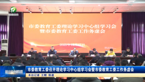 市委教育工委召开理论学习中心组学习会暨市委教育工委工作务虚会