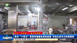 【非凡“十四五”·奋力往前赶】我市“十四五”营商环境建设成效显著 市场主体活力持续增强