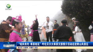 “皖风有约 草原相见”呼伦贝尔大草原文旅推介活动走进黄山风景区